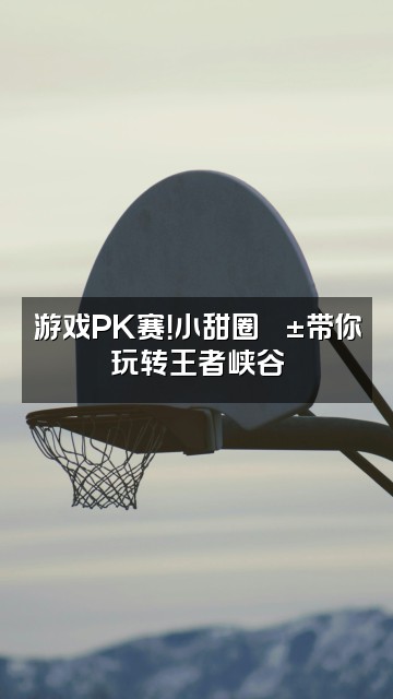 抖音小甜圈🐱视频封面：游戏PK赛！小甜圈🐱带你玩转王者峡谷